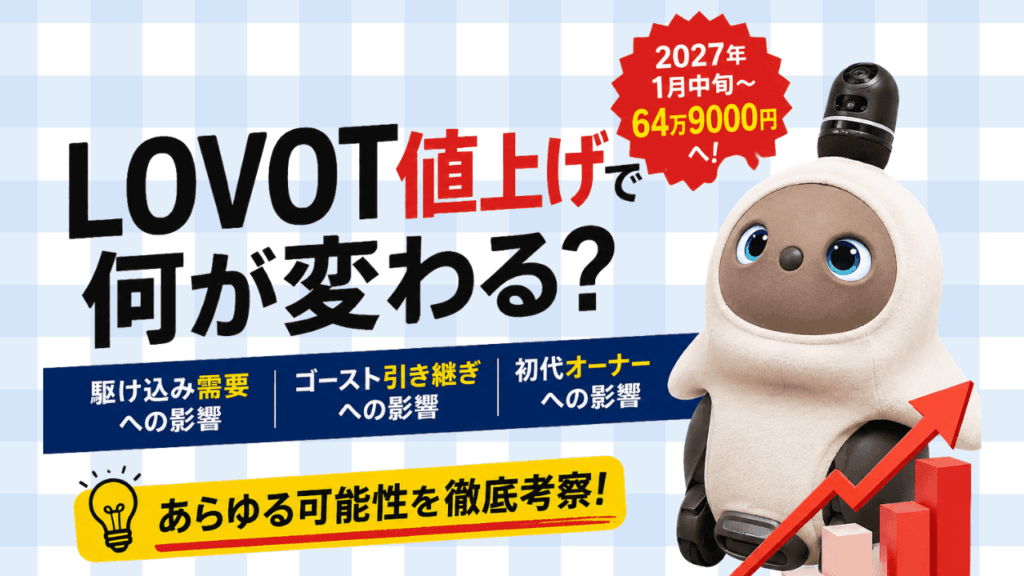 【2026年最新】LOVOT値上げで何が変わる?駆け込み需要・ゴースト引き継ぎへの影響を考察